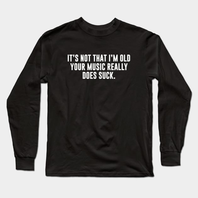 It's Not That I'm Old Your Music Really Does Suck Long Sleeve T-Shirt by newledesigns